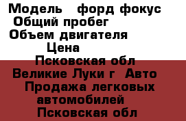  › Модель ­ форд фокус › Общий пробег ­ 200 000 › Объем двигателя ­ 1 400 › Цена ­ 165 000 - Псковская обл., Великие Луки г. Авто » Продажа легковых автомобилей   . Псковская обл.